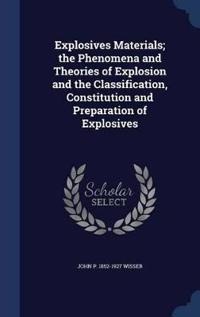 Explosives Materials; The Phenomena and Theories of Explosion and the Classification, Constitution and Preparation of Explosives
