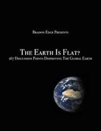 The Earth Is Flat?: 167 Discussion Points Disproving the Global Earth