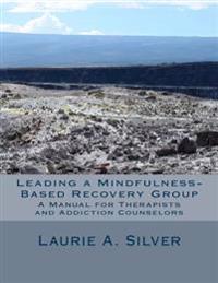 Leading a Mindfulness-Based Recovery Group: A Manual for Therapists and Addiction Counselors