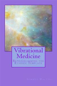Vibrational Medicine: Reprogramming the Etheric Template