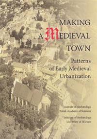 Making a Medieval Town: Patterns of Early Medieval Urbanization