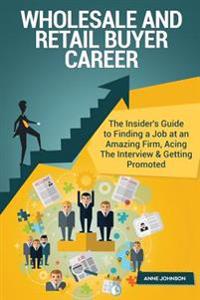 Wholesale and Retail Buyer Career (Special Edition): The Insider's Guide to Finding a Job at an Amazing Firm, Acing the Interview & Getting Promoted