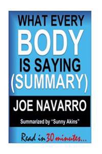 Summary: What Every Body Is Saying - Joe Navarro (Guide to Speed-Reading People): A Sumary of an Ex-FBI Agent's Guide to Speed-