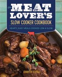 The Meat Lover S Slow Cooker Cookbook: Hearty, Easy Meals Cooked Low and Slow