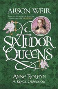 Six Tudor Queens: Anne Boleyn: A King's Obsession