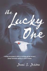 The Lucky One: A Chilling True Account of Child Sex Trafficking and One Survivor's Journey from Brutal Captivity to a Life of Freedom