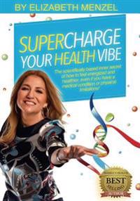 Supercharge Your Health Vibe!: The Science-Based Inner Secret of How to Feel Energized and Healthier, Even If You Have a Medical Condition or Physica