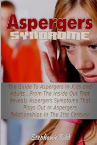 Aspergers Syndrome: The Guide to Aspergers in Kids and Adults ...from the Inside Out That Reveals Aspergers Symptoms That Plays Out in Asp