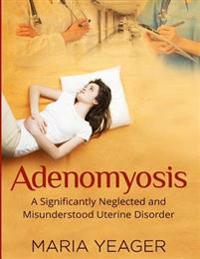 Adenomyosis: A Significantly Neglected and Misunderstood Disorder