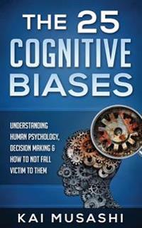 The 25 Cognitive Biases: Understanding Human Psychology, Decision Making & How to Not Fall Victim to Them