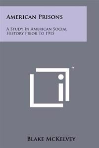 American Prisons: A Study in American Social History Prior to 1915