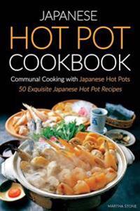 Japanese Hot Pot Cookbook, Communal Cooking with Japanese Hot Pots: 50 Exquisite Japanese Hot Pot Recipes