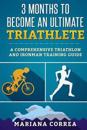 3 Months to Become an Ultimate Triathlete: A Comprehensive Triathlon and Ironman Guide