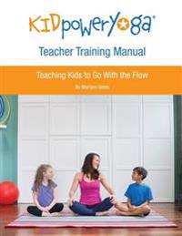 Kid Power Yoga Teacher Training Manual: Teaching Kids to Go with the Flow