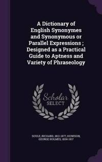 A Dictionary of English Synonymes and Synonymous or Parallel Expressions; Designed as a Practical Guide to Aptness and Variety of Phraseology