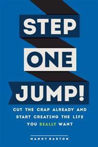 Step One: Jump!: Cut the Crap Already and Start Creating the Life You Really Want