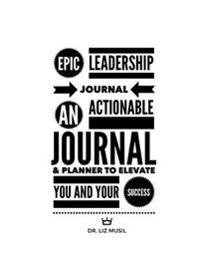 Epic Leadership Journal: An Actionable Journal & Planner to Elevate You and Your Success
