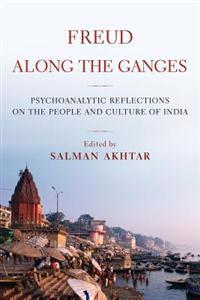 Freud Along the Ganges: Psychoanalytic Reflections on the People and Culture of India