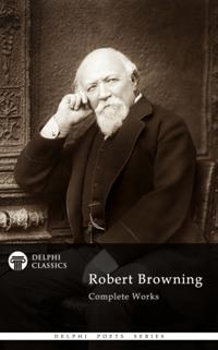 Complete Works of Robert Browning (Delphi Classics)
