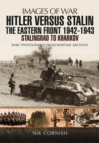 Hitler Versus Stalin: The Eastern Front 1942 - 1943: Stalingrad to Kharkov