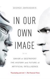 In Our Own Image: Savior or Destroyer? the History and Future of Artificial Intelligence