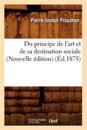 Du Principe de l'Art Et de Sa Destination Sociale (Nouvelle ?dition) (?d.1875)