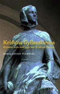 Kristina Gyllenstierna : Kvinnan som stod upp mot Kristian tyrann