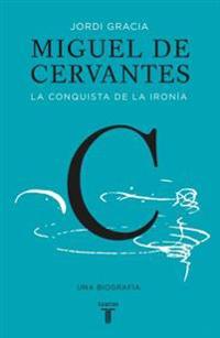 Miguel de Cervantes: La Conquista de La Ironia (Cervantes: The Biography of a Hero)