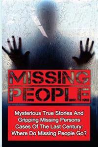 Missing People: Mysterious True Stories and Gripping Missing Persons Cases of the Last Century: Where Do Missing People Go?