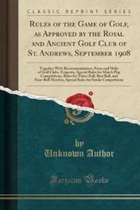 Rules of the Game of Golf, as Approved by the Royal and Ancient Golf Club of St. Andrews, September 1908
