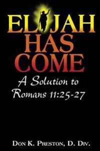 Elijah Has Come! a Solution to Romans 11: 25-27: Torah to Telos: The Passing of the Law of Moses