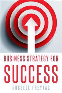 Business Strategy for Success: Principles for Strategic Management of Business Initiatives, Projects and Programs