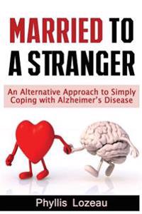 Married to a Stranger: An Alternative Approach to Simply Coping with Alzheimer's Disease