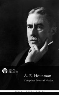 Complete Works of A. E. Housman (Delphi Classics)