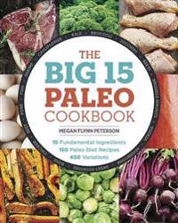 The Big 15 Paleo Cookbook: 15 Fundamental Ingredients, 150 Paleo Diet Recipes, 450 Variations