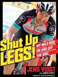 Shut Up, Legs!: My Wild Ride on and Off the Bike