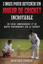 3 Mois Pour Devenir Un Joueur de Cricket Incroyable: Un Guide Comprehensif Et de Haute Performance Sur Le Cricket