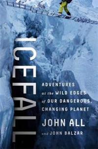 Icefall - adventures at the wild edges of our dangerous, changing planet