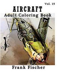 Aircraft: Adult Coloring Book Vol.15: Airplane, Tank, Battleship Sketches for Coloring (Adult Coloring Book Series) (Volume 15)