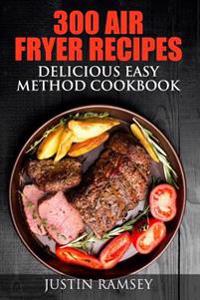 300 Air Fryer Recipes: Delicious Easy Method Cookbook