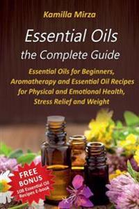 Essential Oils the Complete Guide: Essential Oils for Beginners, Aromatherapy and Essential Oil Recipes for Physical and Emotional Health, Stress Reli