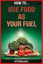 How To Use Food As Your Fuel