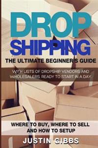 Dropshipping: The Ultimate Beginner's Guide, with Lists of Dropship Vendors and Wholesalers, Ready to Start in a Day. (Where to Buy,