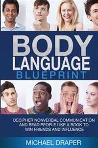 Body Language: Blueprint: Decipher Nonverbal Communication and Read People Like a Book to Win Friends and Influence