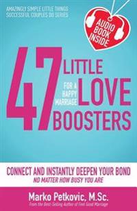 47 Little Love Boosters for a Happy Marriage: Connect and Instantly Deepen Your Bond No Matter How Busy You Are