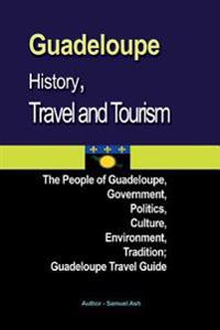 Guadeloupe History, Travel and Tourism: The People of Guadeloupe, Government, Politics, Culture, Environment, Tradition; Guadeloupe Travel Guide