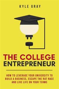 The College Entrepreneur: How to Leverage Your University to Build a Business, Escape the Rat Race and Live Life on Your Terms.