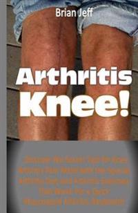 Arthritis Knee! ?Discover the Secret Tips for Knee Arthritis Pain Relief with the Special Arthritis Diet and Arthritis Exercises That Works for a Quic