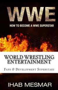 World Wrestling Entertainment: How to Become a Wwe Superstar