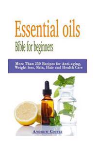 Essential Oils: Bible for Beginners: More Than 250 Recipes for Anti-Aging, Weight Loss, Skin, Hair and Health Care by Way Of: Aromathe